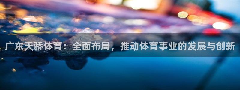 广东天骄体育：全面布局，推动体育事业的发展与创新