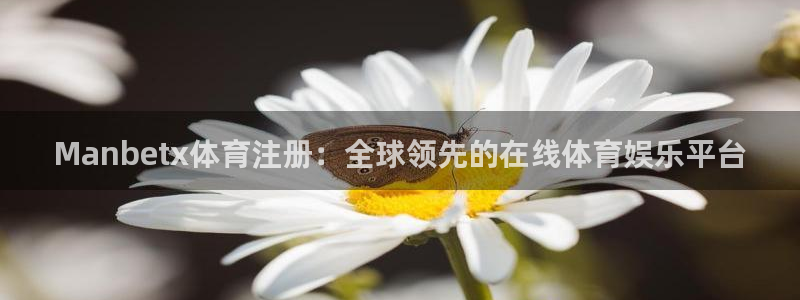 Manbetx体育注册：全球领先的在线体育娱乐平台