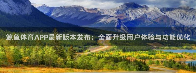 乐球体育小鱼：鲸鱼体育APP最新版本发布：全面升级用户体验与功能优化
