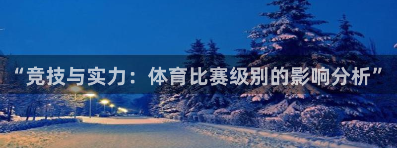 乐球直播篮球直播在线观看：“竞技与实力：体育比赛级别的影响分析”